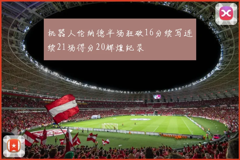 机器人伦纳德半场狂砍16分续写连续21场得分20辉煌纪录