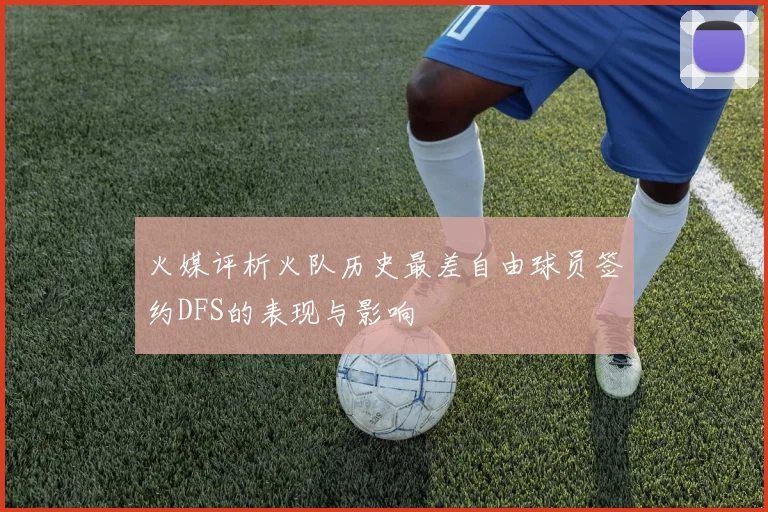 火媒评析火队历史最差自由球员签约DFS的表现与影响