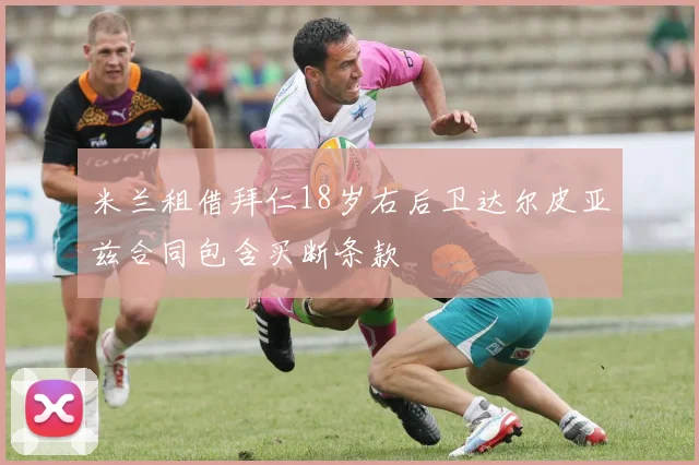 米兰租借拜仁18岁右后卫达尔皮亚兹合同包含买断条款