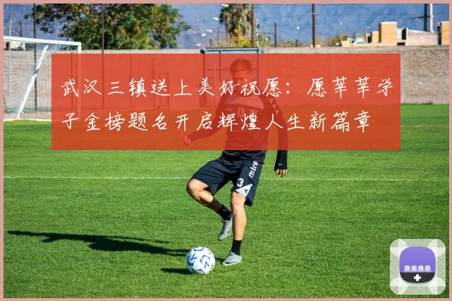 武汉三镇送上美好祝愿：愿莘莘学子金榜题名开启辉煌人生新篇章