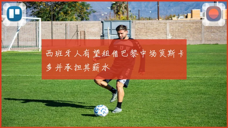 西班牙人有望租借巴黎中场莫斯卡多并承担其薪水