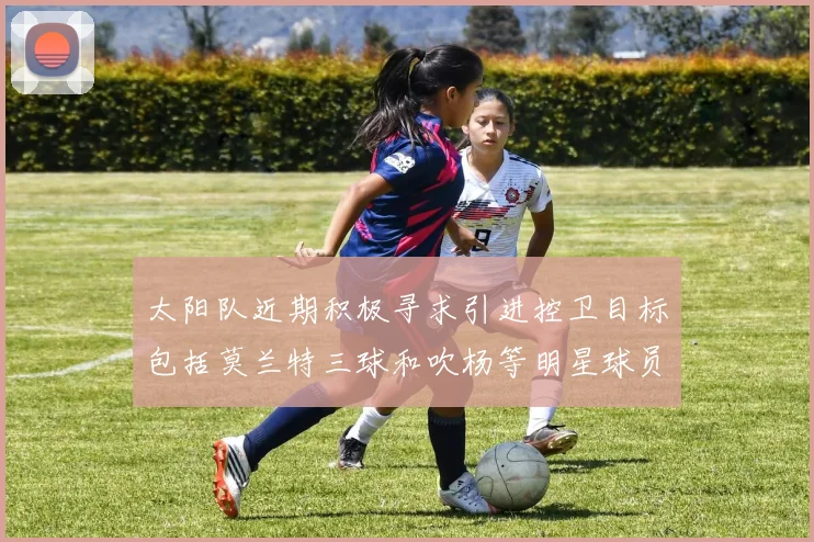 太阳队近期积极寻求引进控卫目标包括莫兰特三球和吹杨等明星球员