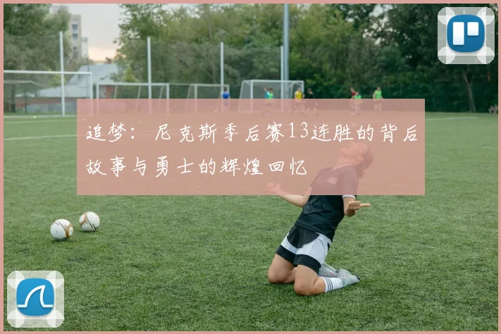 追梦：尼克斯季后赛13连胜的背后故事与勇士的辉煌回忆