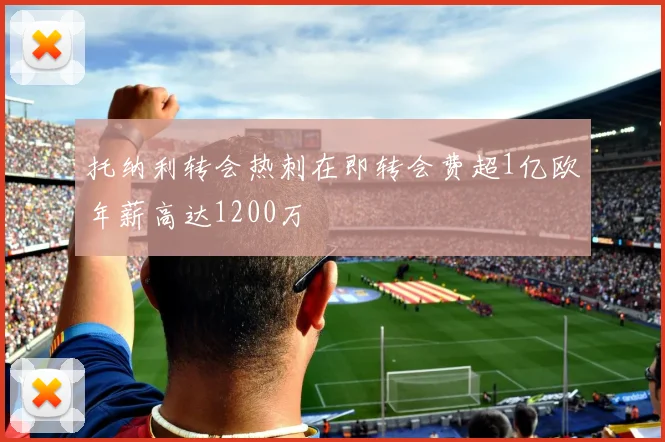 托纳利转会热刺在即转会费超1亿欧年薪高达1200万