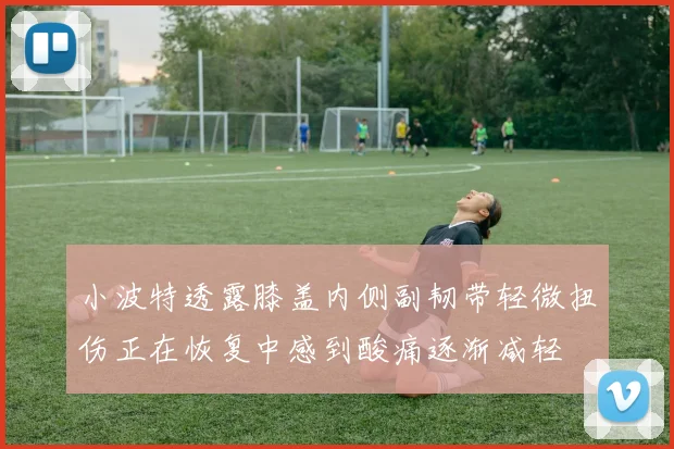 小波特透露膝盖内侧副韧带轻微扭伤正在恢复中感到酸痛逐渐减轻