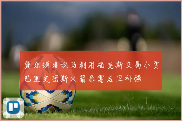 费尔顿建议马刺用福克斯交易小贾巴里史密斯火箭急需后卫补强